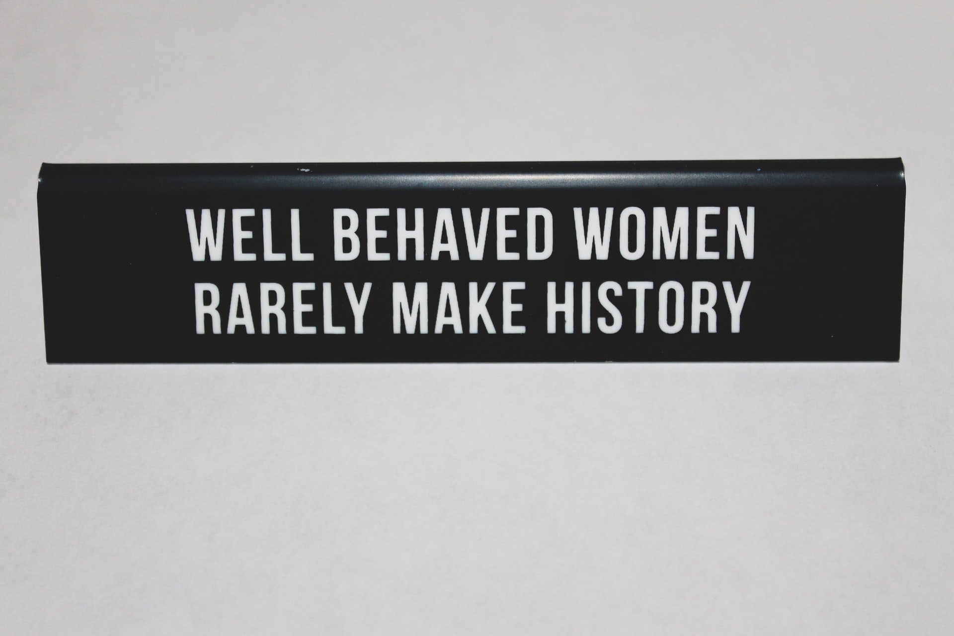 A plaque that says 'Well behaved women rarely make history'.